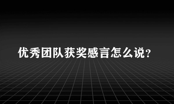 优秀团队获奖感言怎么说？