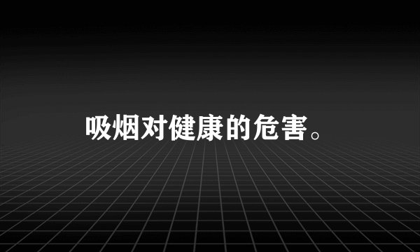 吸烟对健康的危害。