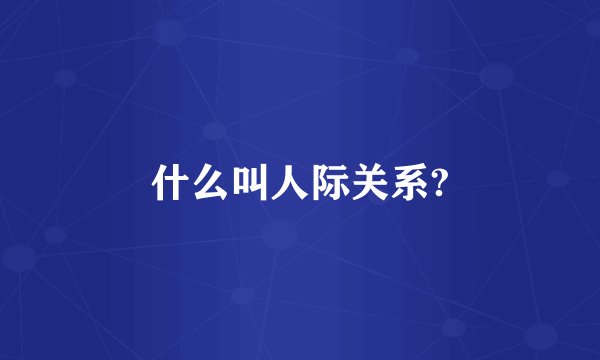 什么叫人际关系?