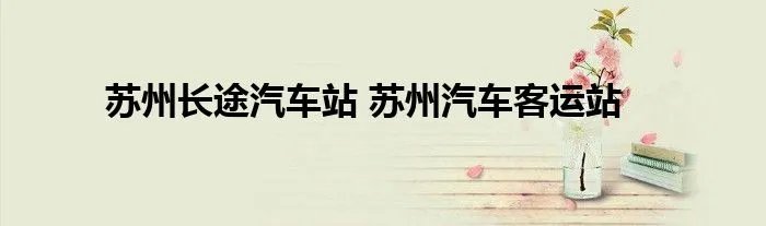 苏州长途汽车站 苏州汽车客运站