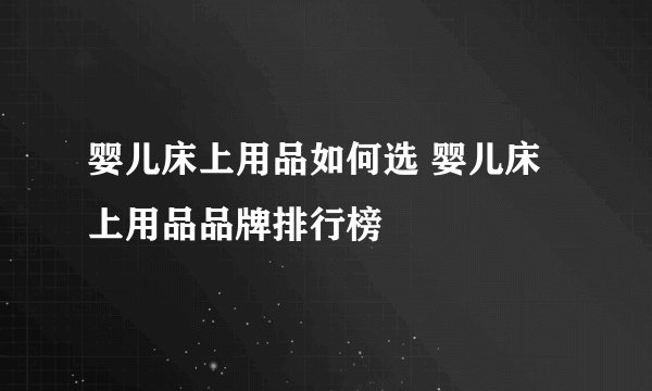 婴儿床上用品如何选 婴儿床上用品品牌排行榜