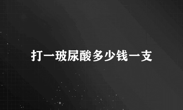 打一玻尿酸多少钱一支