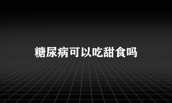 糖尿病可以吃甜食吗