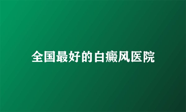 全国最好的白癜风医院