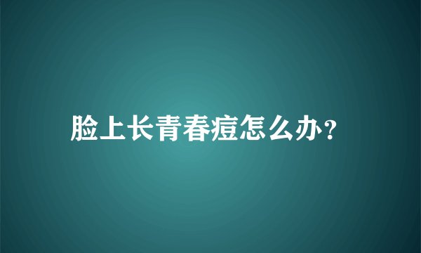 脸上长青春痘怎么办？