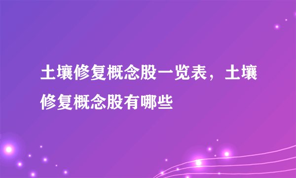 土壤修复概念股一览表，土壤修复概念股有哪些