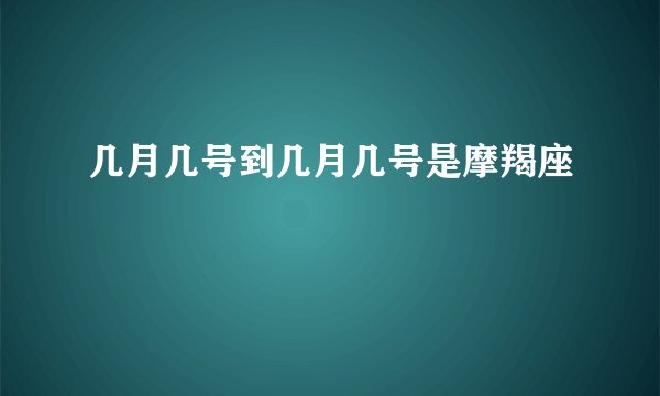 几月几号到几月几号是摩羯座