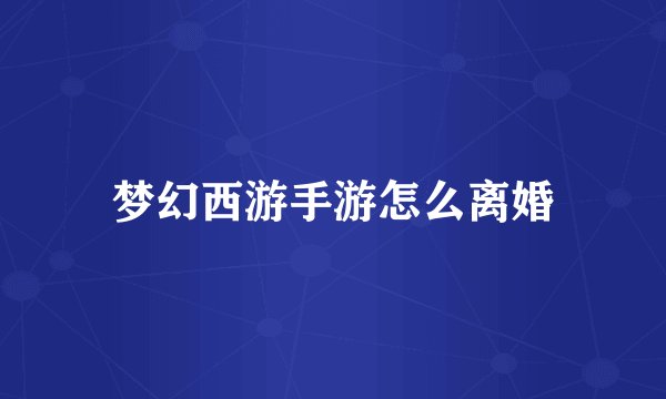 梦幻西游手游怎么离婚