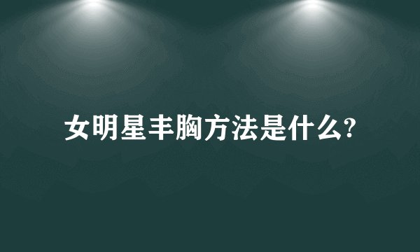 女明星丰胸方法是什么?