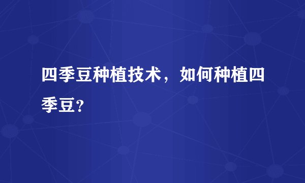 四季豆种植技术，如何种植四季豆？