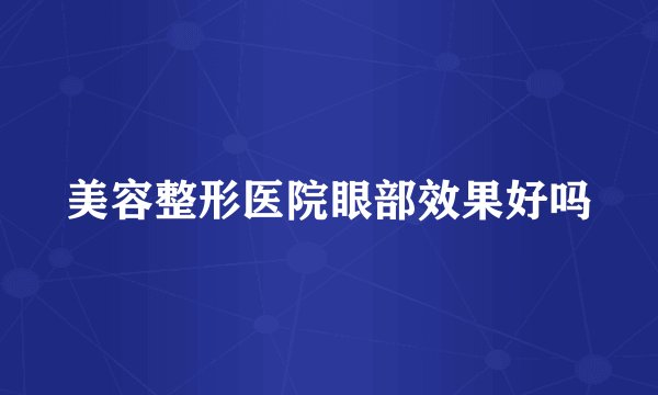 美容整形医院眼部效果好吗