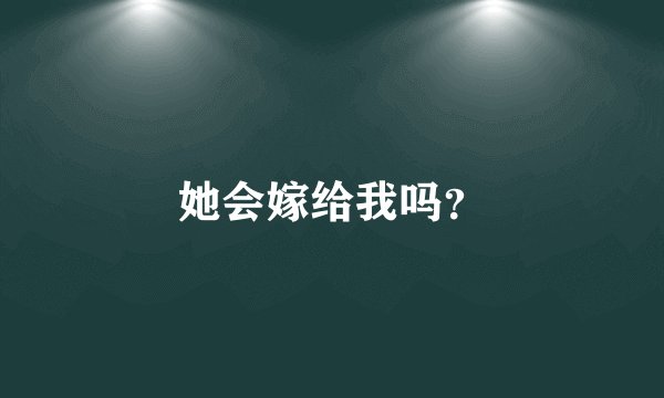她会嫁给我吗？