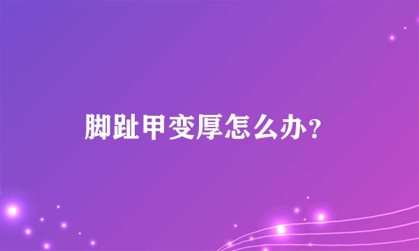 脚趾甲变厚怎么办？