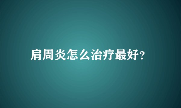 肩周炎怎么治疗最好？