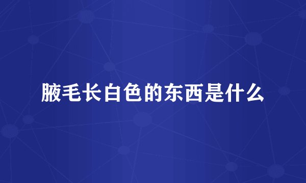 腋毛长白色的东西是什么