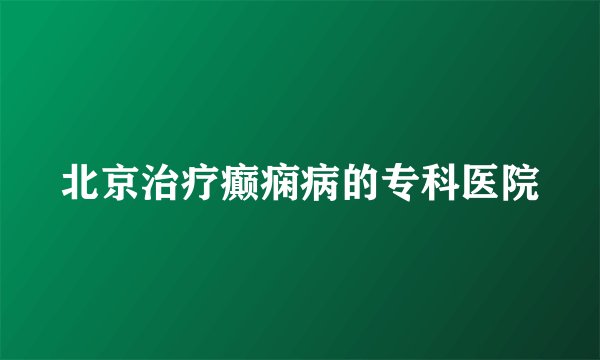 北京治疗癫痫病的专科医院