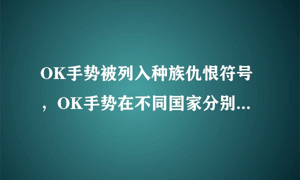 OK手势被列入种族仇恨符号,OK手势在不同国家分别有何寓意?