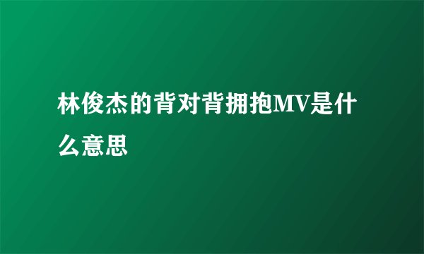 林俊杰的背对背拥抱MV是什么意思