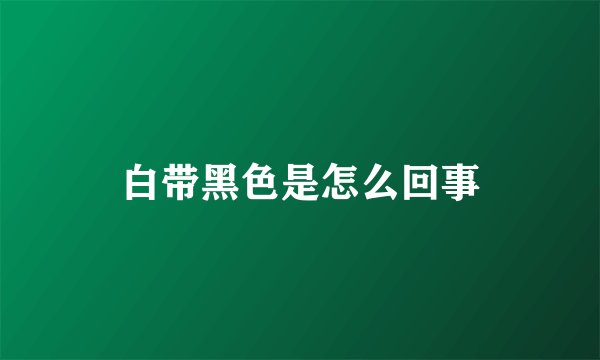 白带黑色是怎么回事