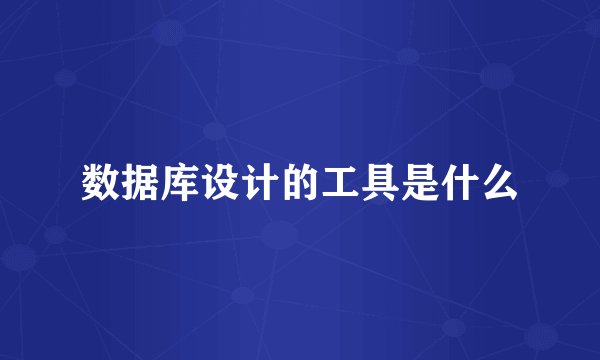 数据库设计的工具是什么