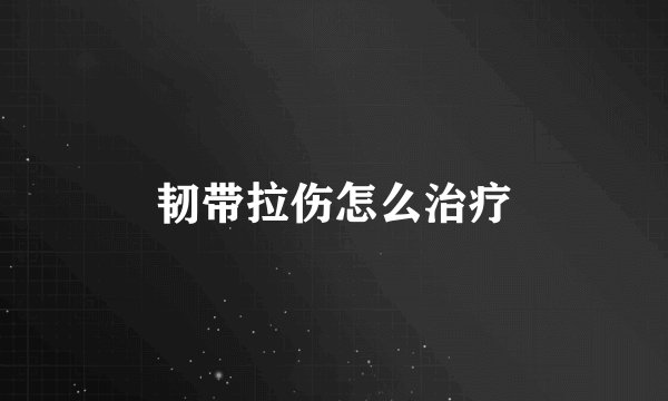 韧带拉伤怎么治疗