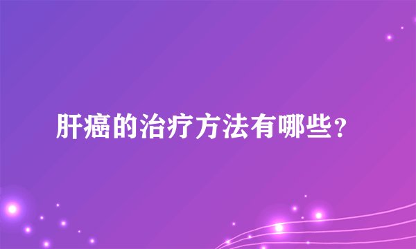 肝癌的治疗方法有哪些？