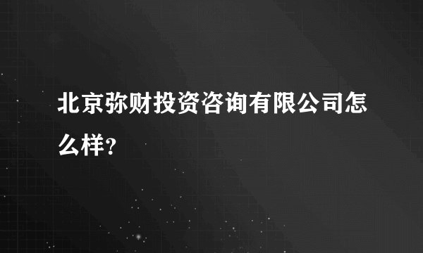 北京弥财投资咨询有限公司怎么样？