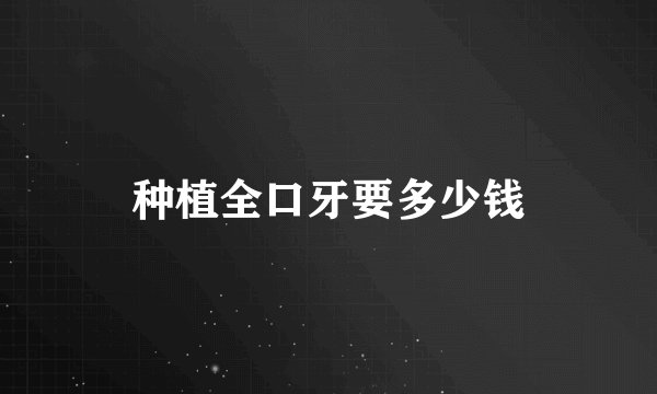 种植全口牙要多少钱