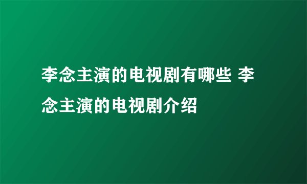 李念主演的电视剧有哪些 李念主演的电视剧介绍