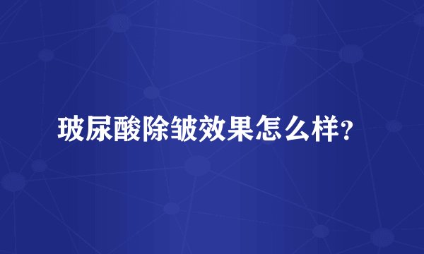 玻尿酸除皱效果怎么样？