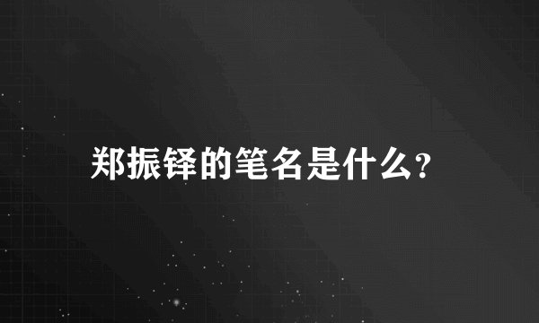 郑振铎的笔名是什么？