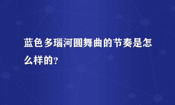蓝色多瑙河圆舞曲的节奏是怎么样的？
