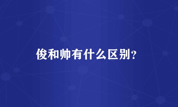 俊和帅有什么区别？
