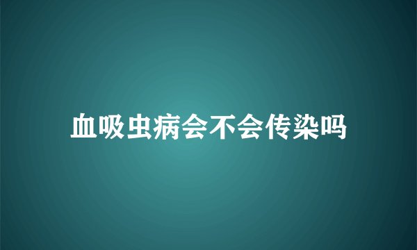 血吸虫病会不会传染吗