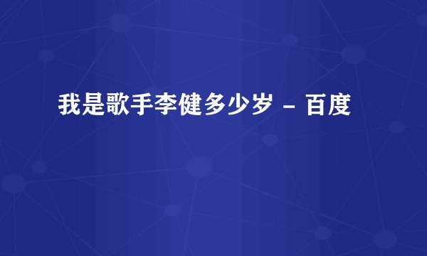我是歌手李健多少岁 - 百度