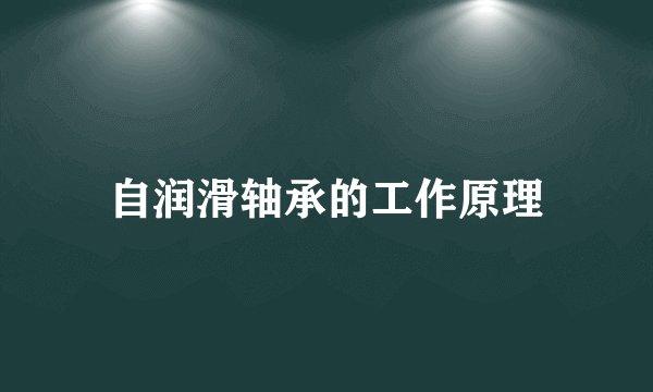 自润滑轴承的工作原理