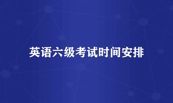 英语六级考试时间安排