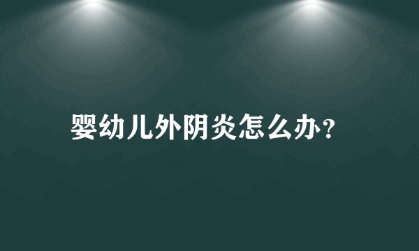 婴幼儿外阴炎怎么办？