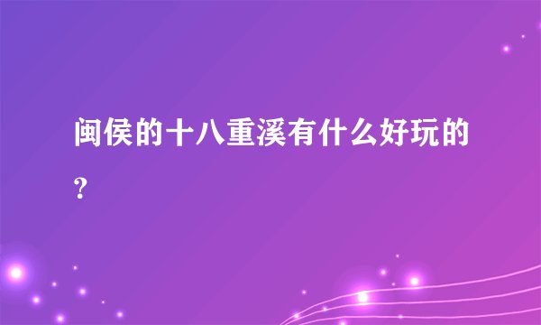 闽侯的十八重溪有什么好玩的？