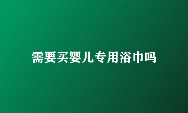 需要买婴儿专用浴巾吗