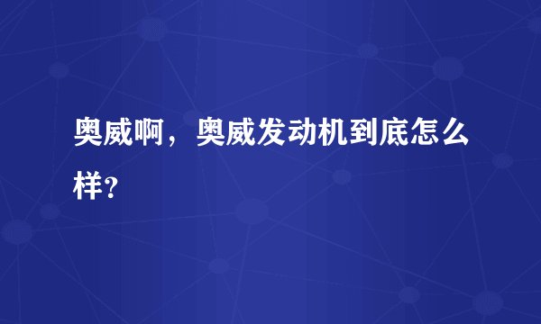 奥威啊，奥威发动机到底怎么样？