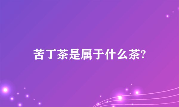 苦丁茶是属于什么茶?