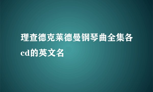 理查德克莱德曼钢琴曲全集各cd的英文名