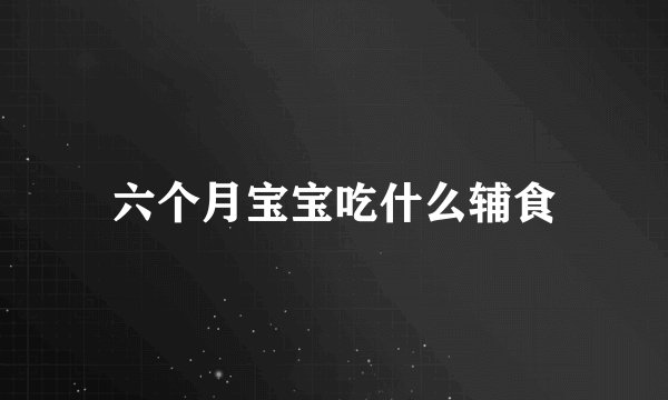 六个月宝宝吃什么辅食