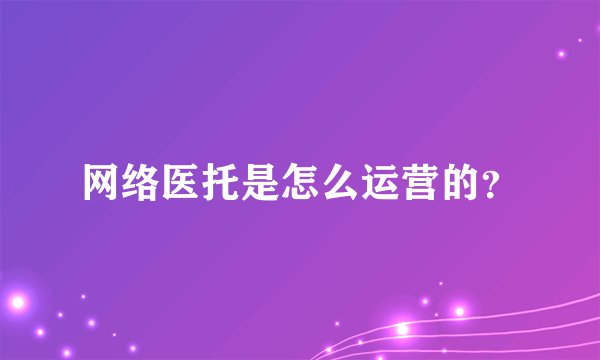 网络医托是怎么运营的？