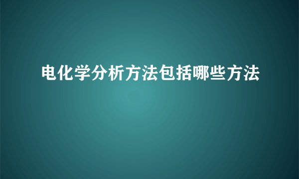 电化学分析方法包括哪些方法