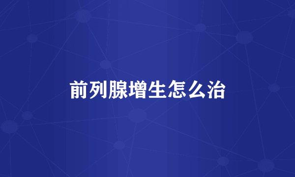 前列腺增生怎么治