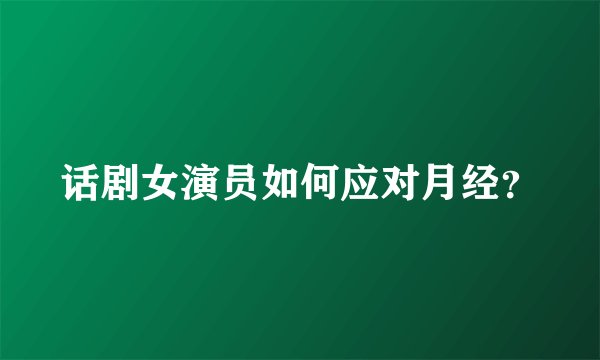 话剧女演员如何应对月经？