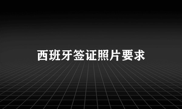 西班牙签证照片要求