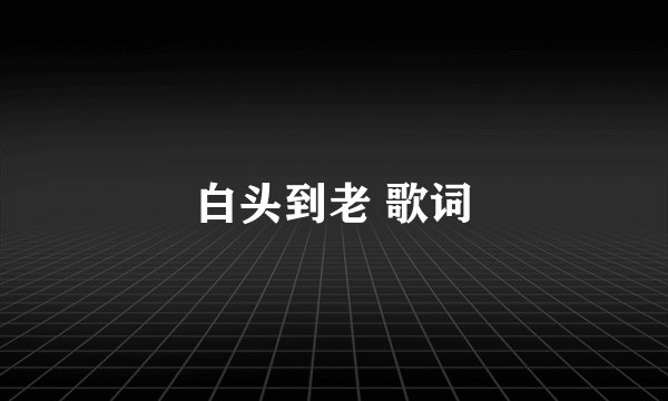白头到老 歌词